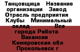 Танцовщица › Название организации ­ Завод › Отрасль предприятия ­ Клубы › Минимальный оклад ­ 59 000 - Все города Работа » Вакансии   . Кемеровская обл.,Прокопьевск г.